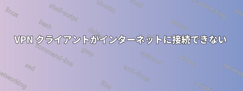 VPN クライアントがインターネットに接続できない