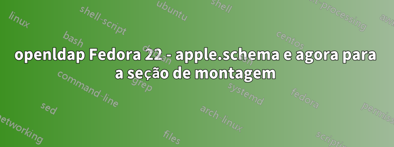 openldap Fedora 22 - apple.schema e agora para a seção de montagem