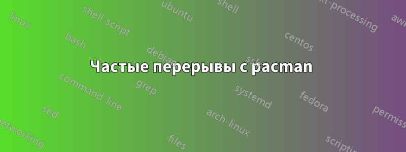 Частые перерывы с pacman