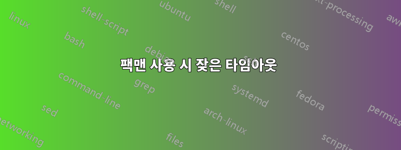 팩맨 사용 시 잦은 타임아웃