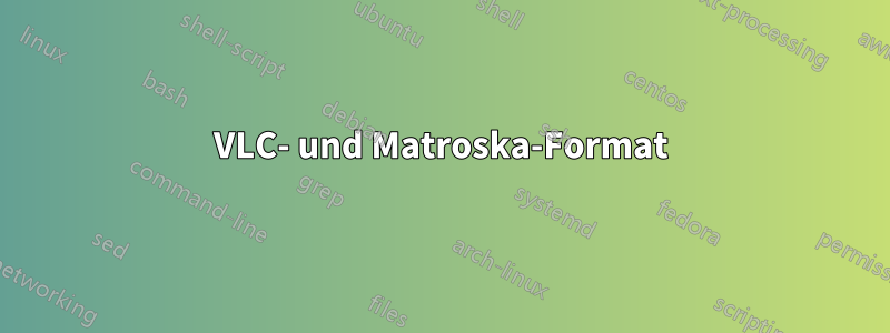 VLC- und Matroska-Format