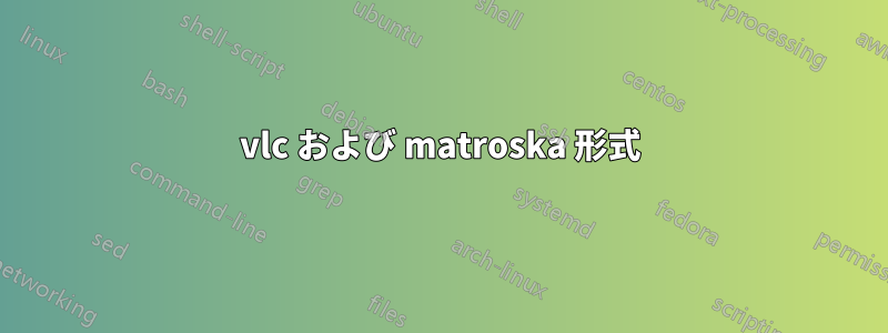 vlc および matroska 形式