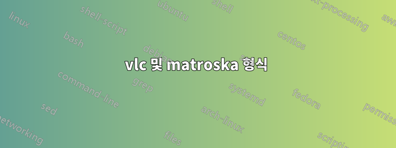 vlc 및 matroska 형식