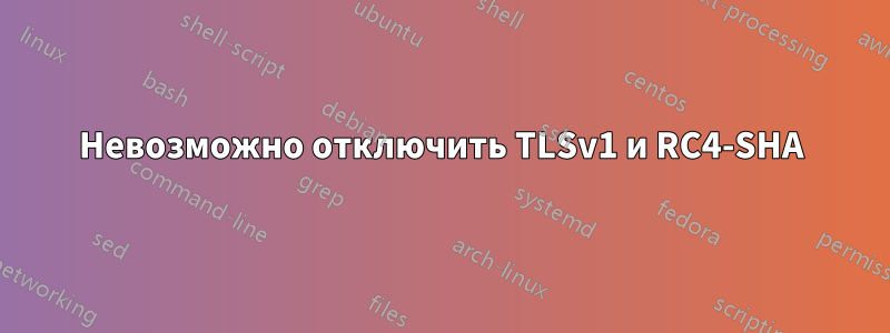 Невозможно отключить TLSv1 и RC4-SHA