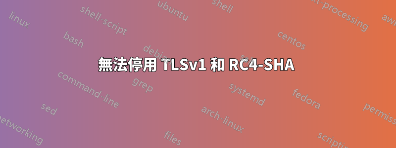 無法停用 TLSv1 和 RC4-SHA