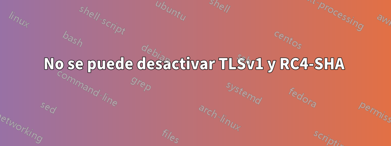 No se puede desactivar TLSv1 y RC4-SHA