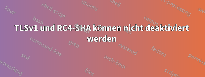 TLSv1 und RC4-SHA können nicht deaktiviert werden