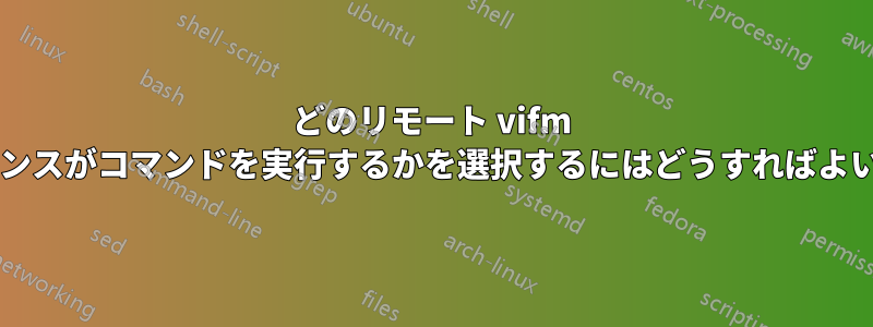 どのリモート vifm インスタンスがコマンドを実行するかを選択するにはどうすればよいですか?