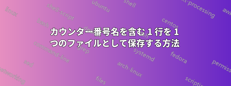 カウンター番号名を含む 1 行を 1 つのファイルとして保存する方法