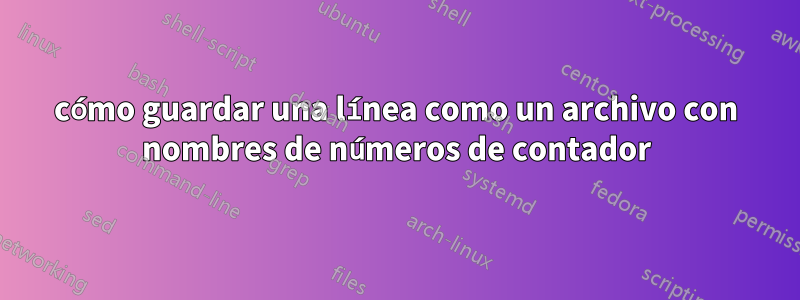 cómo guardar una línea como un archivo con nombres de números de contador