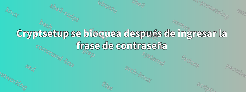 Cryptsetup se bloquea después de ingresar la frase de contraseña