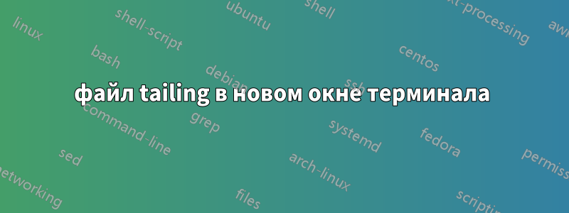 файл tailing в новом окне терминала