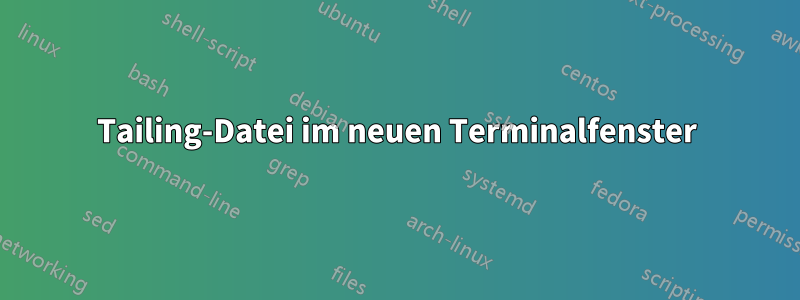 Tailing-Datei im neuen Terminalfenster