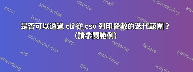 是否可以透過 cli 從 csv 列印參數的迭代範圍？ （請參閱範例）