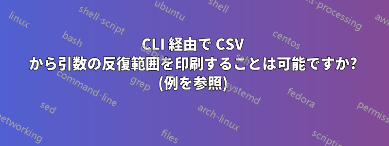 CLI 経由で CSV から引数の反復範囲を印刷することは可能ですか? (例を参照)