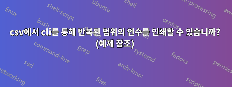 csv에서 cli를 통해 반복된 범위의 인수를 인쇄할 수 있습니까? (예제 참조)