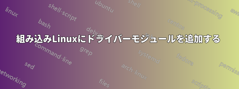 組み込みLinuxにドライバーモジュールを追加する