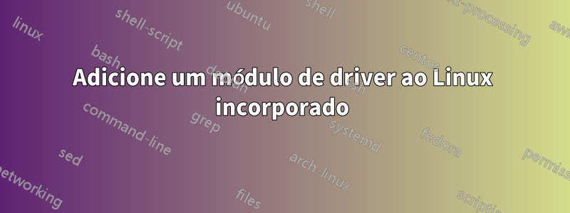 Adicione um módulo de driver ao Linux incorporado