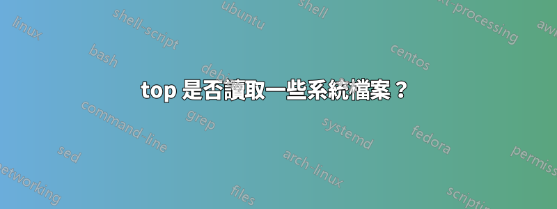 top 是否讀取一些系統檔案？