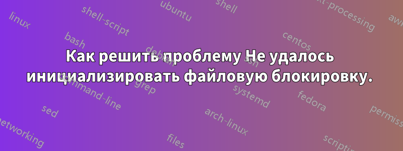 Как решить проблему Не удалось инициализировать файловую блокировку.