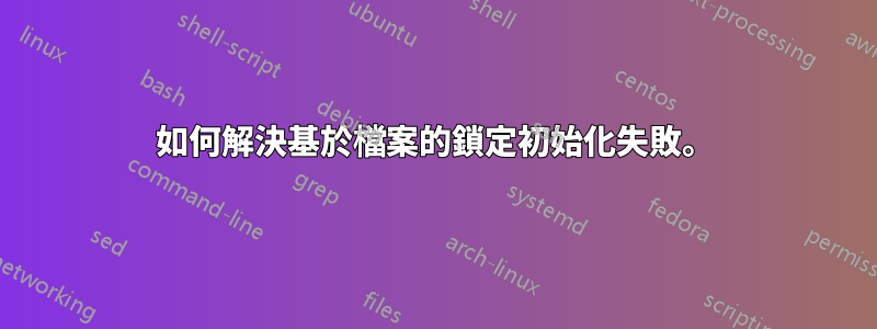 如何解決基於檔案的鎖定初始化失敗。