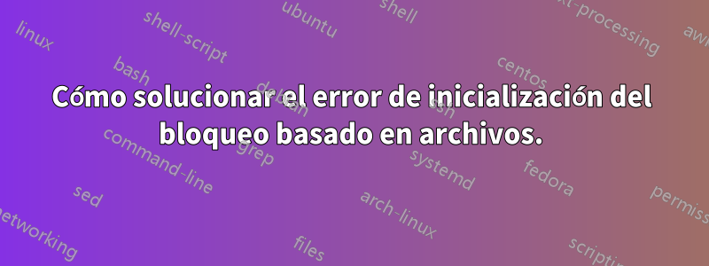 Cómo solucionar el error de inicialización del bloqueo basado en archivos.