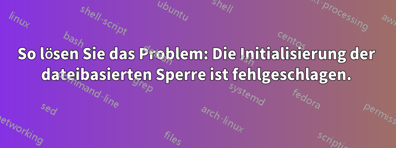 So lösen Sie das Problem: Die Initialisierung der dateibasierten Sperre ist fehlgeschlagen.