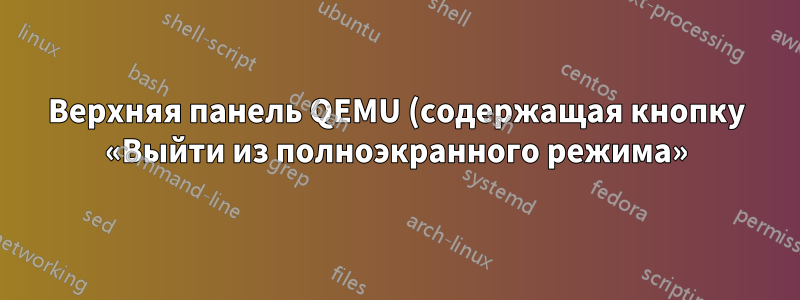Верхняя панель QEMU (содержащая кнопку «Выйти из полноэкранного режима») не отображается в полноэкранном режиме