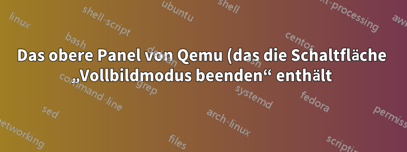 Das obere Panel von Qemu (das die Schaltfläche „Vollbildmodus beenden“ enthält) wird nicht im Vollbildmodus angezeigt.