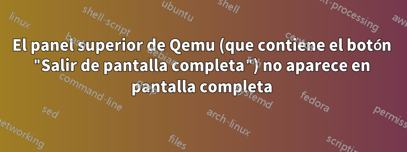 El panel superior de Qemu (que contiene el botón "Salir de pantalla completa") no aparece en pantalla completa