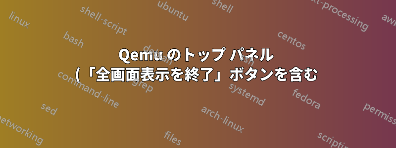 Qemu のトップ パネル (「全画面表示を終了」ボタンを含む) が全画面表示で表示されない