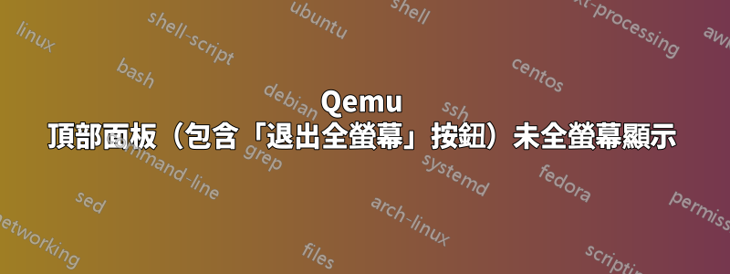 Qemu 頂部面板（包含「退出全螢幕」按鈕）未全螢幕顯示