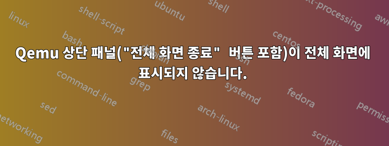 Qemu 상단 패널("전체 화면 종료" 버튼 포함)이 전체 화면에 표시되지 않습니다.