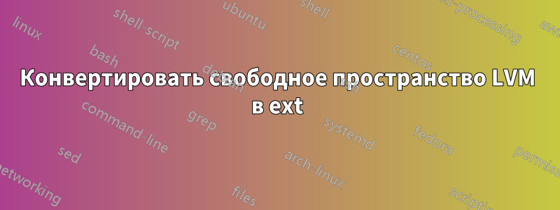 Конвертировать свободное пространство LVM в ext