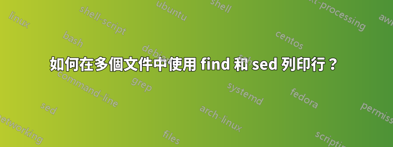 如何在多個文件中使用 find 和 sed 列印行？