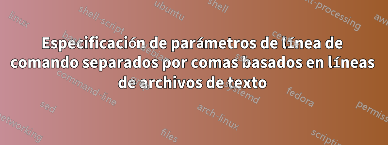 Especificación de parámetros de línea de comando separados por comas basados ​​en líneas de archivos de texto