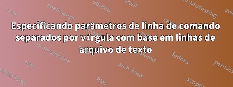 Especificando parâmetros de linha de comando separados por vírgula com base em linhas de arquivo de texto