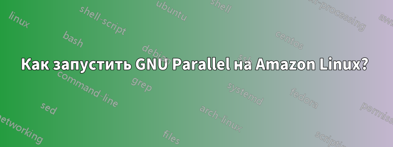 Как запустить GNU Parallel на Amazon Linux?