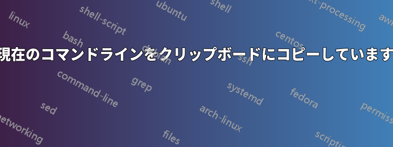 現在のコマンドラインをクリップボードにコピーしています 