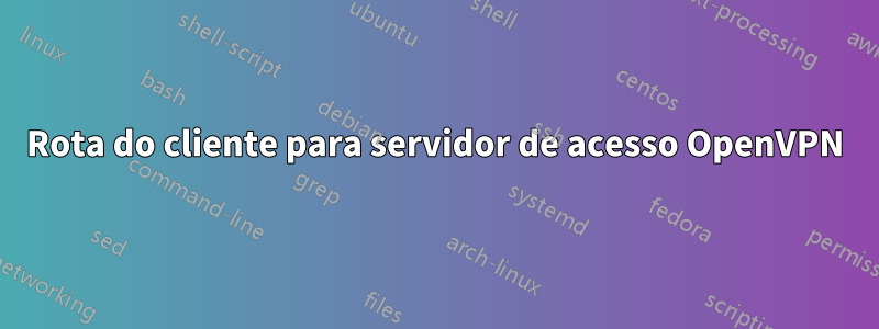 Rota do cliente para servidor de acesso OpenVPN