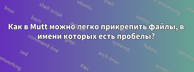 Как в Mutt можно легко прикрепить файлы, в имени которых есть пробелы?