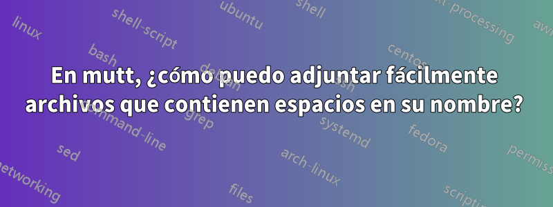 En mutt, ¿cómo puedo adjuntar fácilmente archivos que contienen espacios en su nombre?