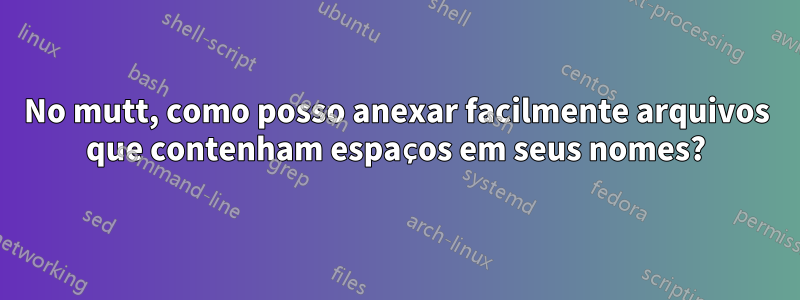 No mutt, como posso anexar facilmente arquivos que contenham espaços em seus nomes?