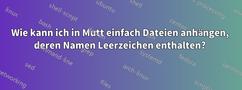 Wie kann ich in Mutt einfach Dateien anhängen, deren Namen Leerzeichen enthalten?