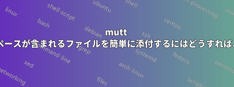 mutt では、名前にスペースが含まれるファイルを簡単に添付するにはどうすればよいでしょうか?