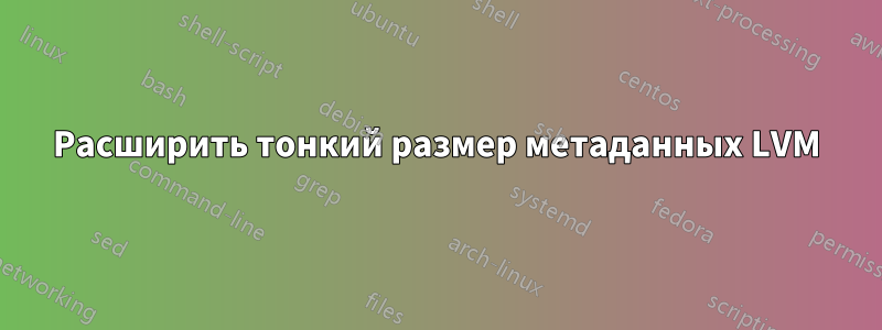 Расширить тонкий размер метаданных LVM