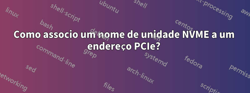 Como associo um nome de unidade NVME a um endereço PCIe?