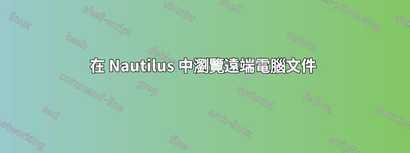 在 Nautilus 中瀏覽遠端電腦文件