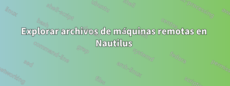 Explorar archivos de máquinas remotas en Nautilus