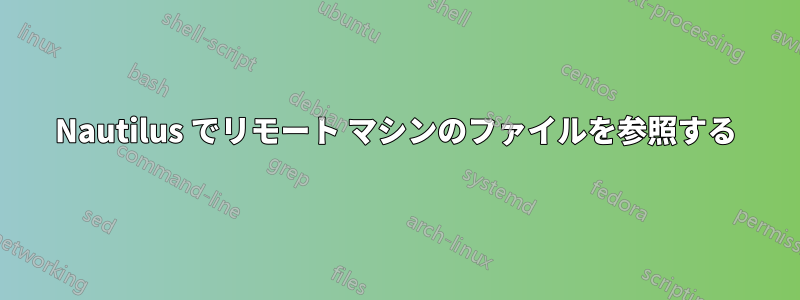 Nautilus でリモート マシンのファイルを参照する